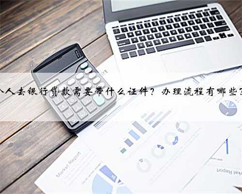 个人去银行贷款需要带什么证件？办理流程有哪些？