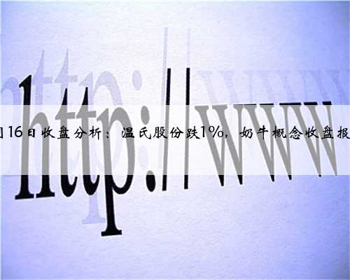 3月16日收盘分析：温氏股份跌1%，奶牛概念收盘报跌