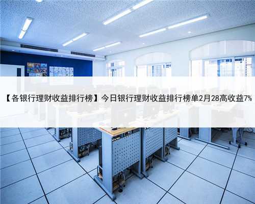 【各银行理财收益排行榜】今日银行理财收益排行榜单2月28高收益7%