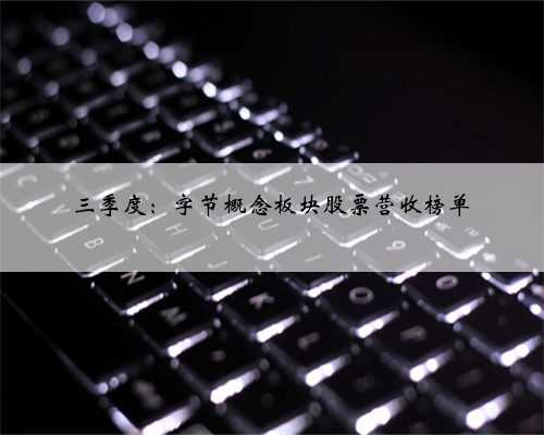 三季度：字节概念板块股票营收榜单