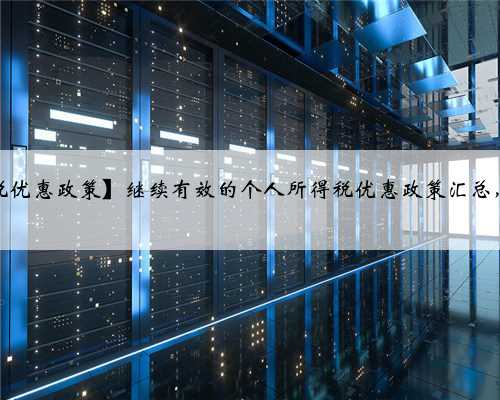 【个人所得税减免税优惠政策】继续有效的个人所得税优惠政策汇总，附涉及的