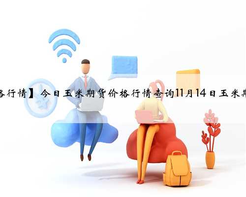 【玉米与期货价格行情】今日玉米期货价格行情查询11月14日玉米期货价格图表