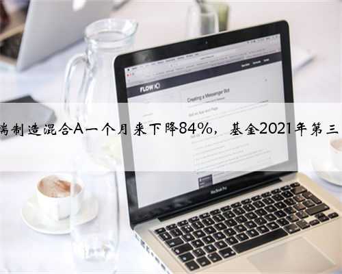 9月16日平安高端制造混合A一个月来下降84%，基金2021年第三季度表现如何？