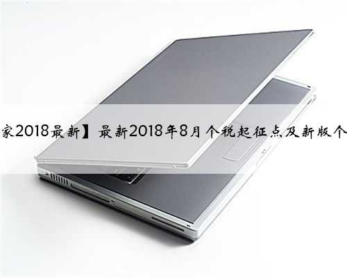 【汽车之家2018最新】最新2018年8月个税起征点及新版个税税率表