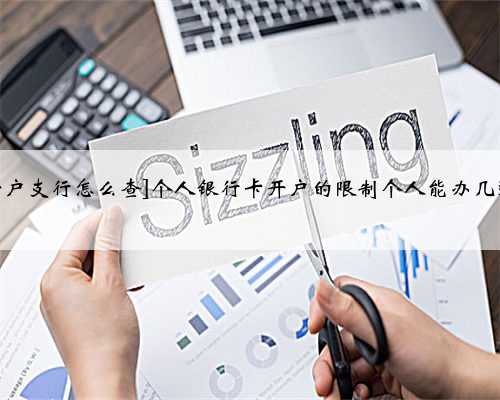 [银行卡开户支行怎么查]个人银行卡开户的限制个人能办几张银行卡?
