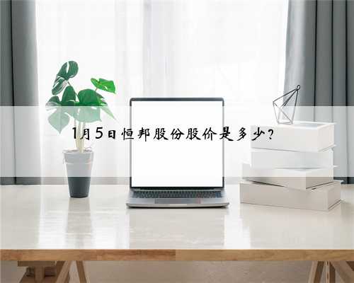 1月5日恒邦股份股价是多少？