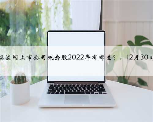 换流阀上市公司概念股2022年有哪些？，12月30日