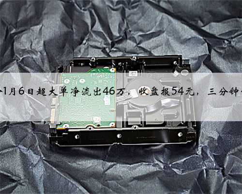 华塑股份1月6日超大单净流出46万，收盘报54元，三分钟带你了解