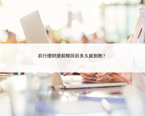 农行理财提前赎回后多久能到账？
