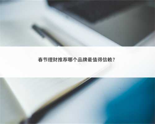 春节理财推荐哪个品牌最值得信赖？