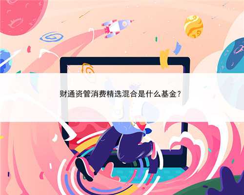 财通资管消费精选混合是什么基金？