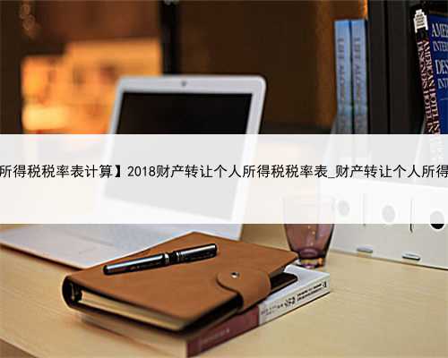【2018个人所得税税率表计算】2018财产转让个人所得税税率表_财产转让个人所得