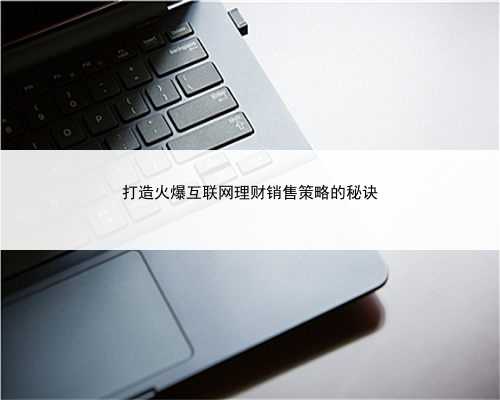 打造火爆互联网理财销售策略的秘诀