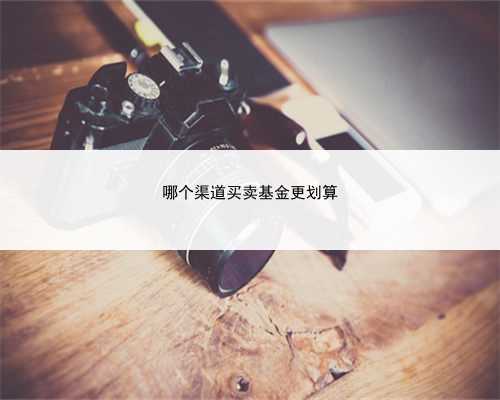 哪个渠道买卖基金更划算