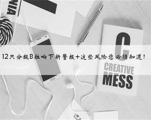 12只分级B拉响下折警报 这些风险您必须知道！