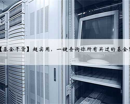 【基金干货】超实用，一键查询你所有买过的基金！