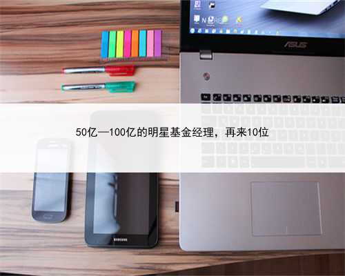 50亿—100亿的明星基金经理，再来10位