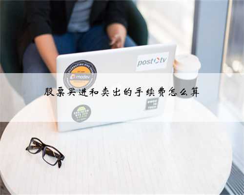 股票买进和卖出的手续费怎么算