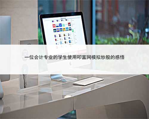 一位会计专业的学生使用叩富网模拟炒股的感悟