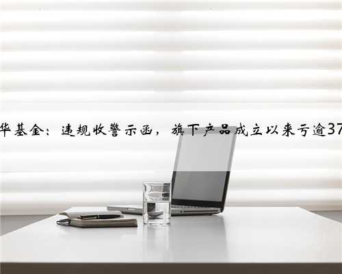 兴华基金：违规收警示函，旗下产品成立以来亏逾37%