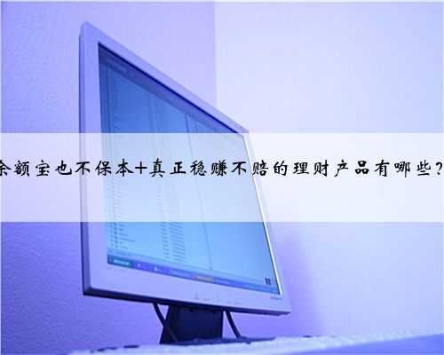 余额宝也不保本 真正稳赚不赔的理财产品有哪些？
