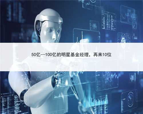 50亿—100亿的明星基金经理，再来10位