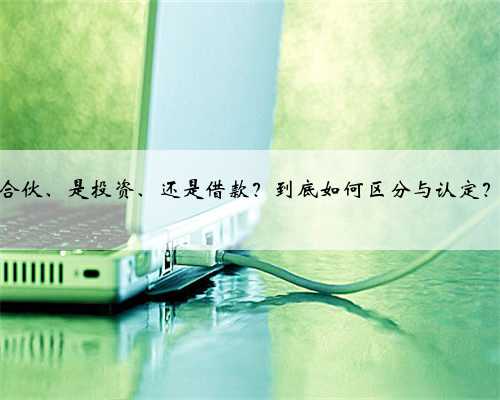 合伙、是投资、还是借款？到底如何区分与认定？
