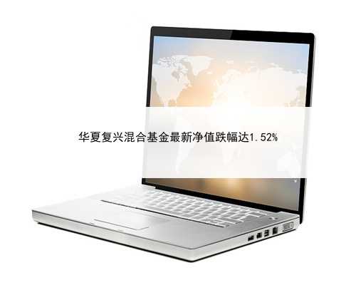 华夏复兴混合基金最新净值跌幅达1.52%