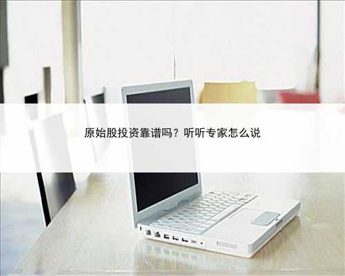 原始股投资靠谱吗？听听专家怎么说