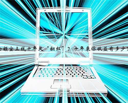 余额宝上线十年又“翻红”？十年来你收益有多少？
