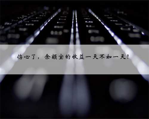 伤心了，余额宝的收益一天不如一天！