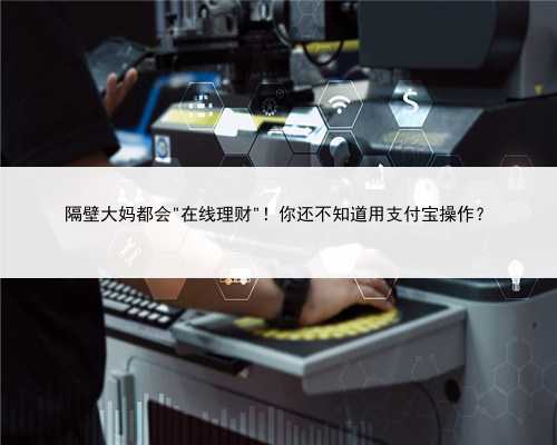 隔壁大妈都会＂在线理财＂！你还不知道用支付宝操作？