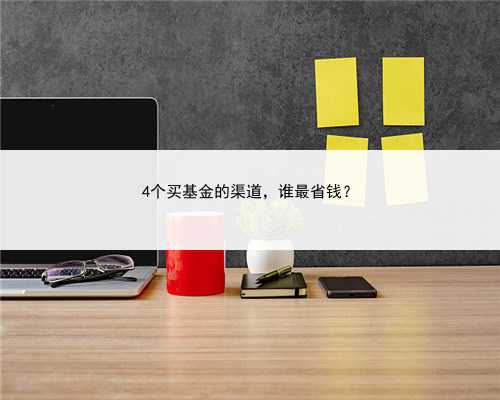 4个买基金的渠道，谁最省钱？