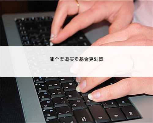 哪个渠道买卖基金更划算