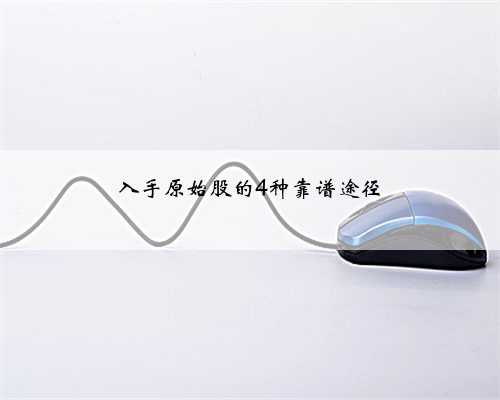 入手原始股的4种靠谱途径