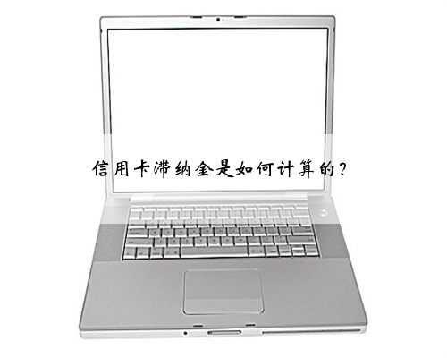 信用卡滞纳金是如何计算的？