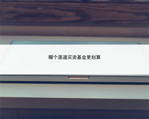 哪个渠道买卖基金更划算