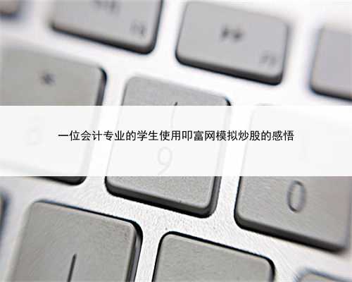 一位会计专业的学生使用叩富网模拟炒股的感悟