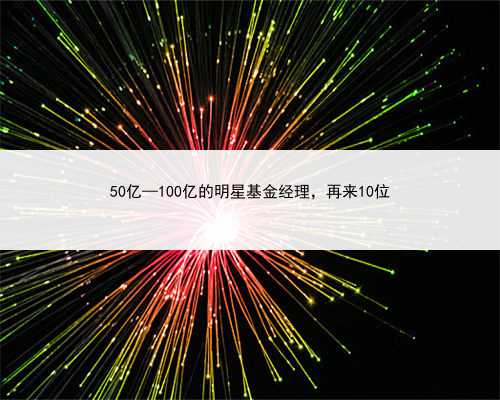 50亿—100亿的明星基金经理，再来10位