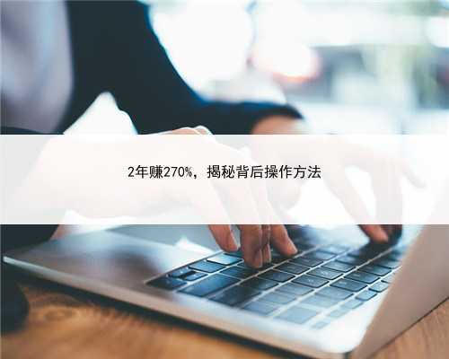 2年赚270%，揭秘背后操作方法