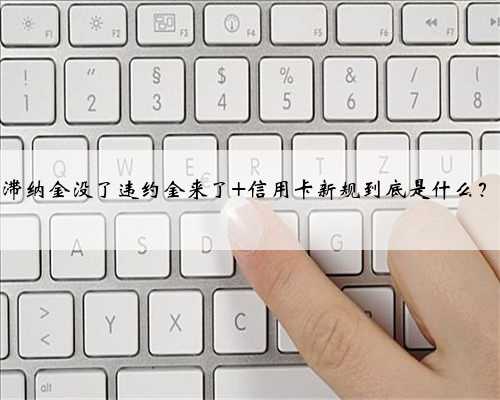 滞纳金没了违约金来了 信用卡新规到底是什么？