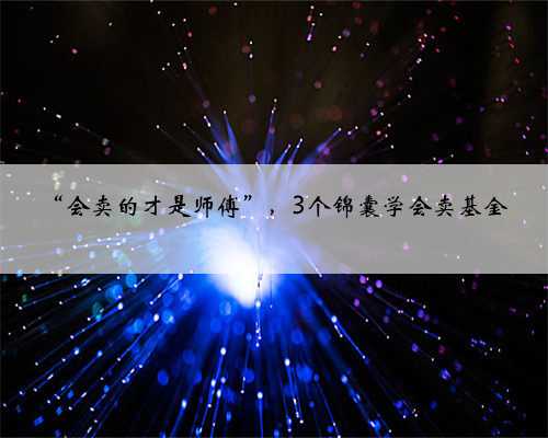 “会卖的才是师傅”，3个锦囊学会卖基金