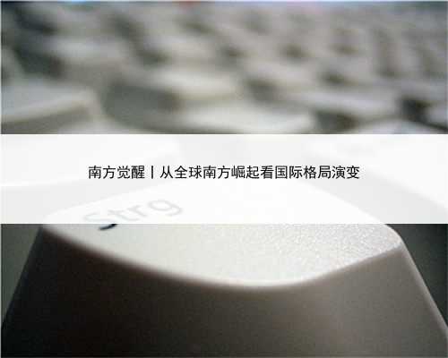 南方觉醒丨从全球南方崛起看国际格局演变