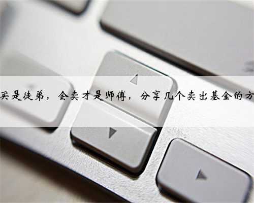 会买是徒弟，会卖才是师傅，分享几个卖出基金的方法