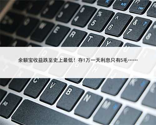 余额宝收益跌至史上最低！存1万一天利息只有5毛……