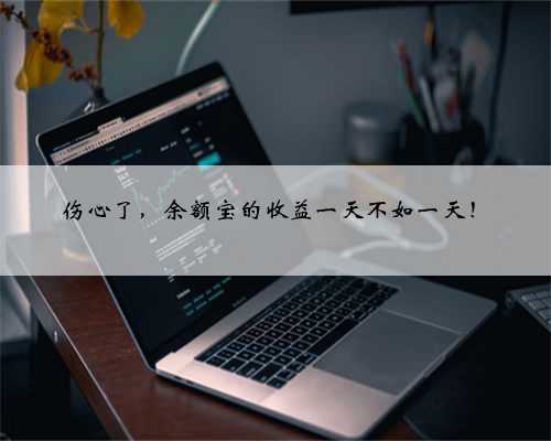 伤心了，余额宝的收益一天不如一天！