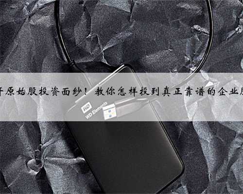 揭开原始股投资面纱！教你怎样投到真正靠谱的企业股权