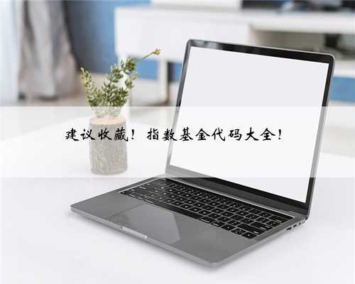 建议收藏！指数基金代码大全！