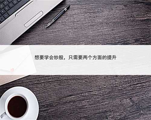 想要学会炒股，只需要两个方面的提升