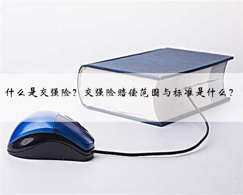 什么是交强险？交强险赔偿范围与标准是什么？